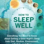 How To Sleep Well: Everything You Need To Know About Getting A Good Night’S Sleep From Diet, Routine, Environment, Lifestyle, And More